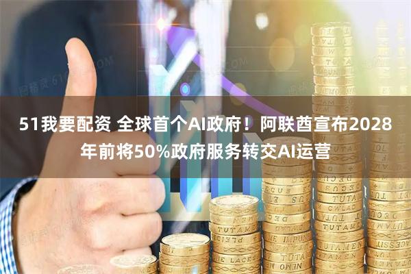 51我要配资 全球首个AI政府！阿联酋宣布2028年前将50%政府服务转交AI运营